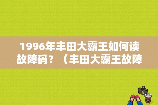 1996年丰田大霸王如何读故障码？（丰田大霸王故障灯图解）-图1