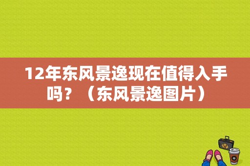 12年东风景逸现在值得入手吗？（东风景逸图片）-图1