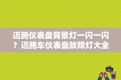迈腾仪表盘背景灯一闪一闪？迈腾车仪表盘故障灯大全-图1