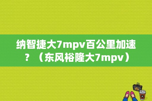 纳智捷大7mpv百公里加速？（东风裕隆大7mpv）-图1