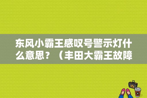 东风小霸王感叹号警示灯什么意思？（丰田大霸王故障符号）-图1