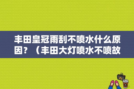 丰田皇冠雨刮不喷水什么原因？（丰田大灯喷水不喷故障）-图1