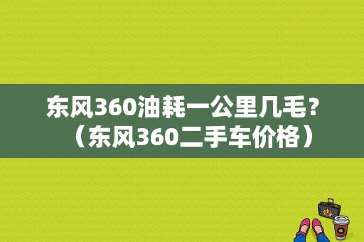 东风360油耗一公里几毛？（东风360二手车价格）-图1
