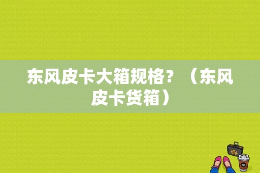 东风皮卡大箱规格？（东风皮卡货箱）-图1