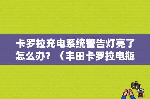 卡罗拉充电系统警告灯亮了怎么办？（丰田卡罗拉电瓶故障灯）-图1
