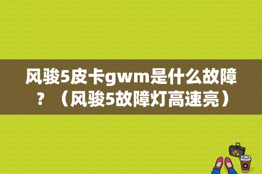 风骏5皮卡gwm是什么故障？（风骏5故障灯高速亮）-图1