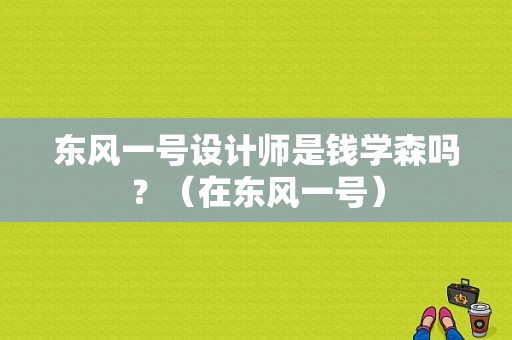 东风一号设计师是钱学森吗？（在东风一号）-图1