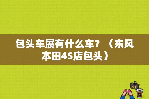 包头车展有什么车？（东风本田4S店包头）-图1