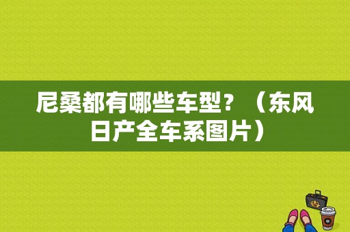 尼桑都有哪些车型？（东风日产全车系图片）-图1