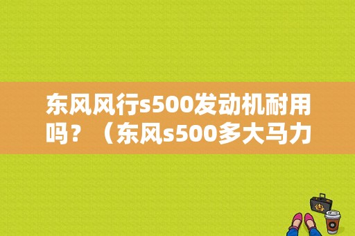 东风风行s500发动机耐用吗？（东风s500多大马力）-图1