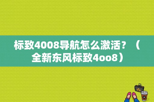 标致4008导航怎么激活？（全新东风标致4oo8）-图1