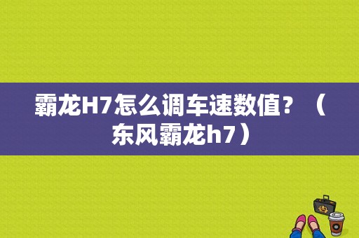 霸龙H7怎么调车速数值？（东风霸龙h7）-图1