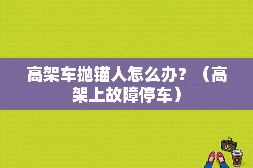 高架车抛锚人怎么办？（高架上故障停车）-图1