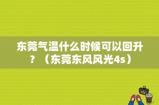 东莞气温什么时候可以回升？（东莞东风风光4s）-图1