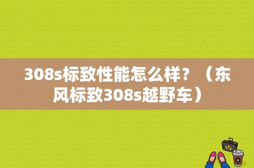 308s标致性能怎么样？（东风标致308s越野车）-图1