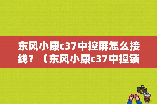 东风小康c37中控屏怎么接线？（东风小康c37中控锁）-图1