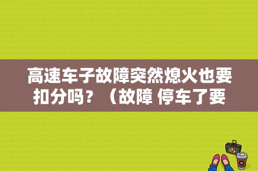 高速车子故障突然熄火也要扣分吗？（故障 停车了要扣分吗）-图1