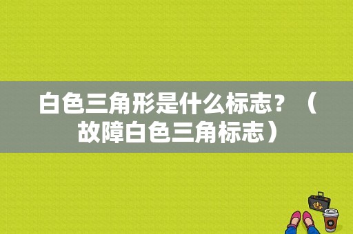 白色三角形是什么标志？（故障白色三角标志）-图1