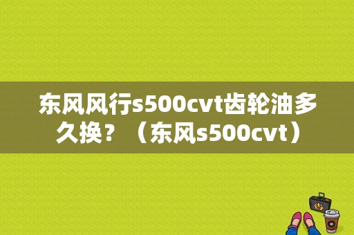 东风风行s500cvt齿轮油多久换？（东风s500cvt）