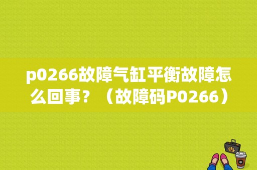 p0266故障气缸平衡故障怎么回事？（故障码P0266）