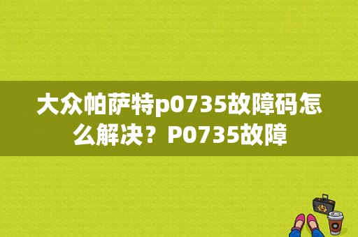 大众帕萨特p0735故障码怎么解决？P0735故障-图1