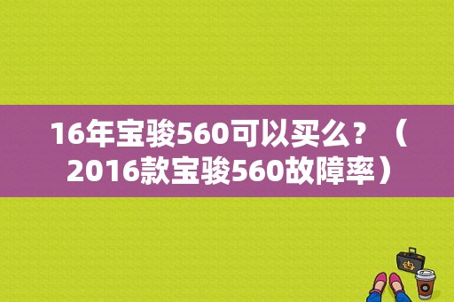 16年宝骏560可以买么？（2016款宝骏560故障率）-图1