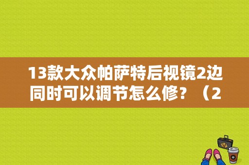 13款大众帕萨特后视镜2边同时可以调节怎么修？（2016帕萨特后视镜故障）-图1