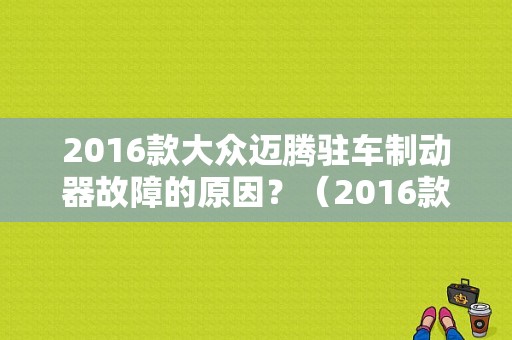 2016款大众迈腾驻车制动器故障的原因？（2016款迈腾故障）-图1