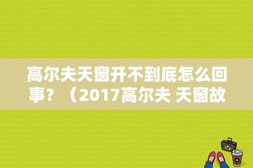 高尔夫天窗开不到底怎么回事？（2017高尔夫 天窗故障）-图1