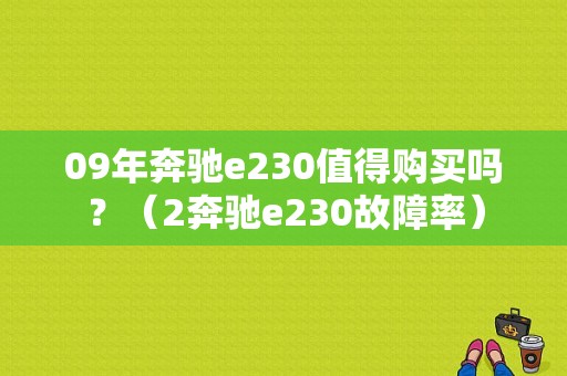 09年奔驰e230值得购买吗？（2奔驰e230故障率）-图1