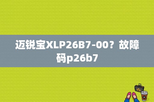 迈锐宝XLP26B7-00？故障码p26b7-图1