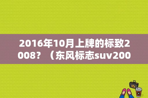2016年10月上牌的标致2008？（东风标志suv2008）-图2