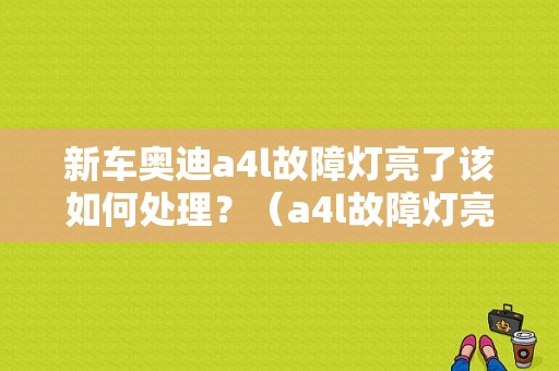新车奥迪a4l故障灯亮了该如何处理？（a4l故障灯亮怎么回事）-图1