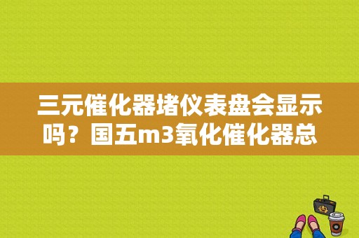 三元催化器堵仪表盘会显示吗？国五m3氧化催化器总成故障-图1