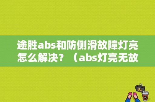 途胜abs和防侧滑故障灯亮怎么解决？（abs灯亮无故障码途胜）-图1