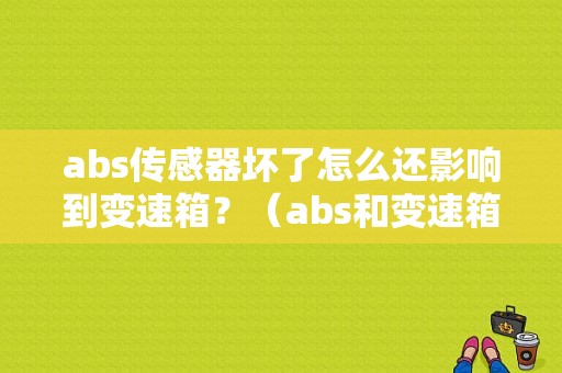abs传感器坏了怎么还影响到变速箱？（abs和变速箱故障灯亮）-图1