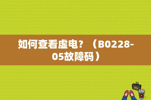 如何查看虚电？（B0228-05故障码）-图2