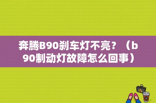 奔腾B90刹车灯不亮？（b90制动灯故障怎么回事）-图1