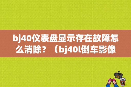 bj40仪表盘显示存在故障怎么消除？（bj40l倒车影像显示故障）-图1