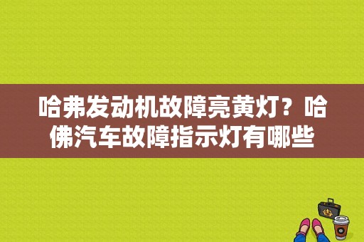 哈弗发动机故障亮黄灯？哈佛汽车故障指示灯有哪些-图1