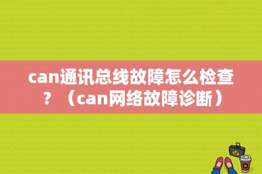 can通讯总线故障怎么检查？（can网络故障诊断）-图1