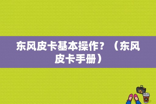 东风皮卡基本操作？（东风皮卡手册）-图1