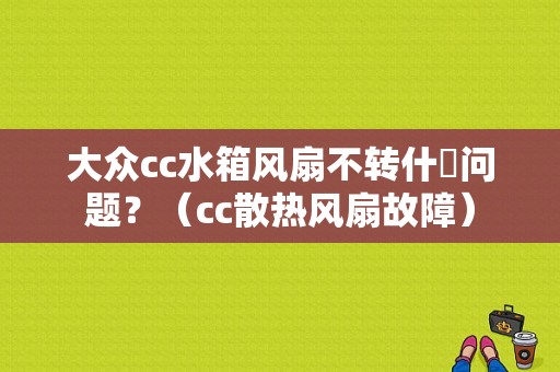 大众cc水箱风扇不转什麼问题？（cc散热风扇故障）-图1