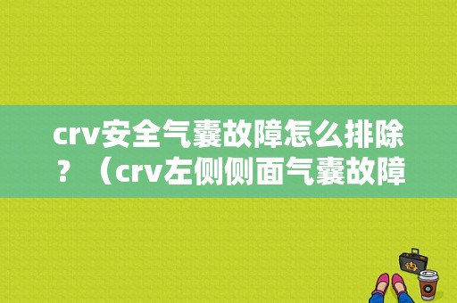 crv安全气囊故障怎么排除？（crv左侧侧面气囊故障）-图1
