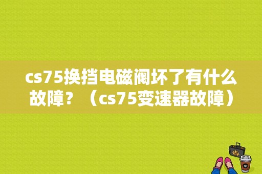 cs75换挡电磁阀坏了有什么故障？（cs75变速器故障）-图1