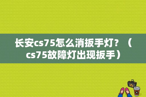 长安cs75怎么消扳手灯？（cs75故障灯出现扳手）-图1