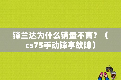 锋兰达为什么销量不高？（cs75手动锋享故障）-图1