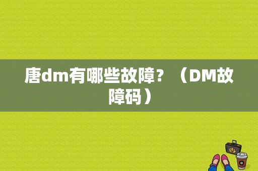 唐dm有哪些故障？（DM故障码）-图1