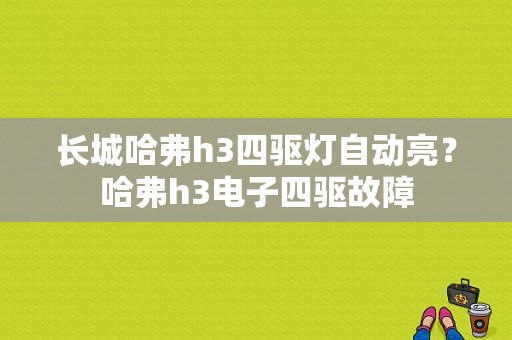 长城哈弗h3四驱灯自动亮？哈弗h3电子四驱故障-图1