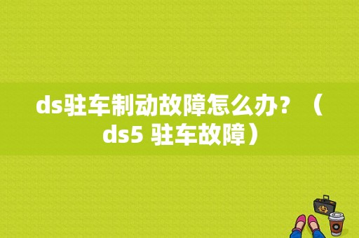 ds驻车制动故障怎么办？（ds5 驻车故障）-图2